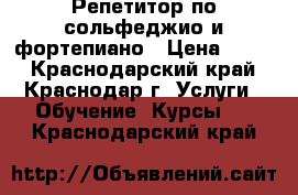 Репетитор по сольфеджио и фортепиано › Цена ­ 450 - Краснодарский край, Краснодар г. Услуги » Обучение. Курсы   . Краснодарский край